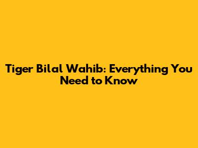 Tiger Bilal Wahib: Everything You Need to Know