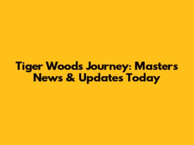 Tiger Woods' Journey: Masters News & Updates Today