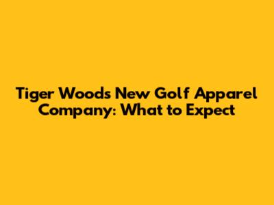 Tiger Woods' New Golf Apparel Company: What to Expect