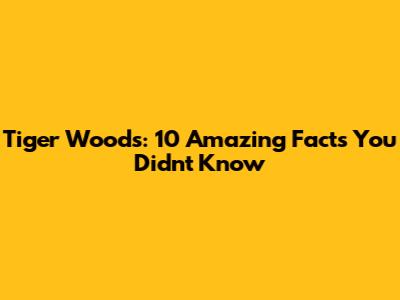 Tiger Woods: 10 Amazing Facts You Didn't Know