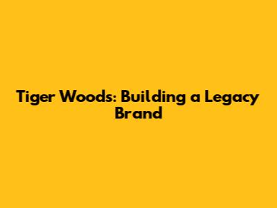 Tiger Woods: Building a Legacy Brand