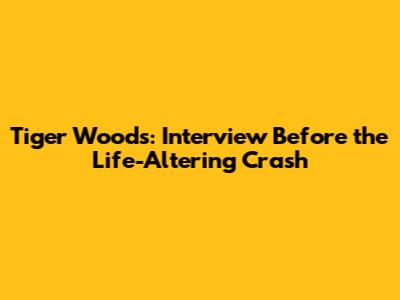 Tiger Woods: Interview Before the Life-Altering Crash