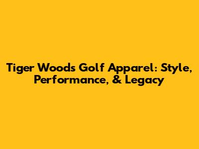Tiger Woods Golf Apparel: Style, Performance, & Legacy