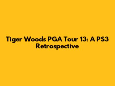Tiger Woods PGA Tour 13: A PS3 Retrospective