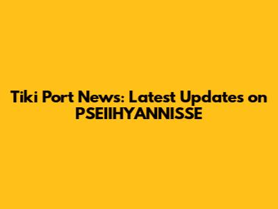 Tiki Port News: Latest Updates on PSEIIHYANNISSE