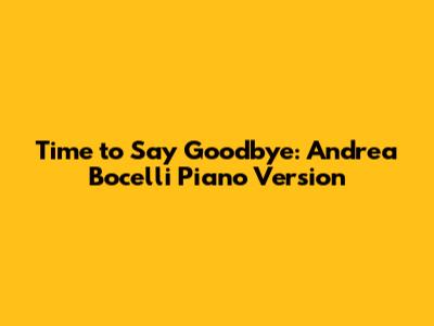 Time to Say Goodbye: Andrea Bocelli Piano Version