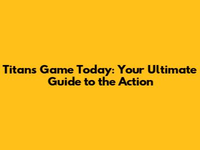 Titans Game Today: Your Ultimate Guide to the Action