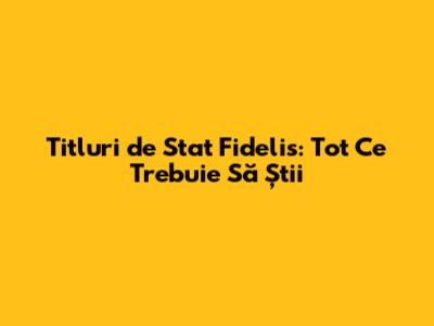 Titluri de Stat Fidelis: Tot Ce Trebuie Să Știi