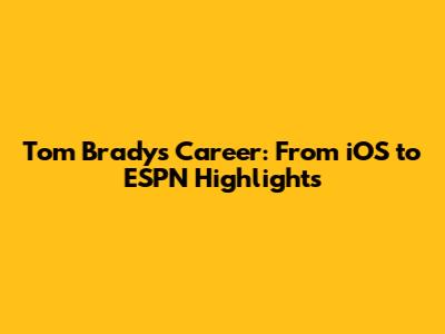 Tom Brady's Career: From iOS to ESPN Highlights