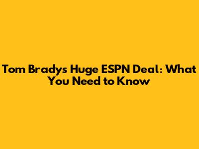 Tom Brady's Huge ESPN Deal: What You Need to Know