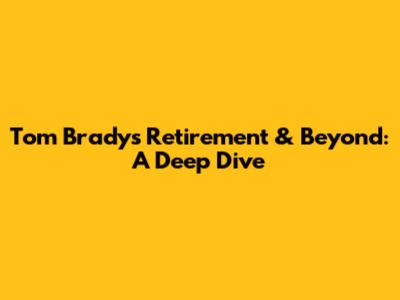 Tom Brady's Retirement & Beyond: A Deep Dive