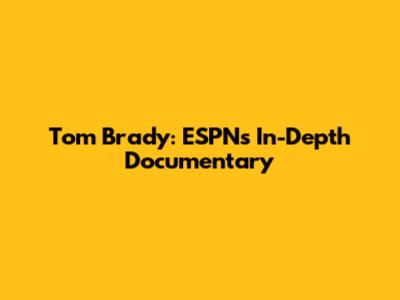 Tom Brady: ESPN's In-Depth Documentary