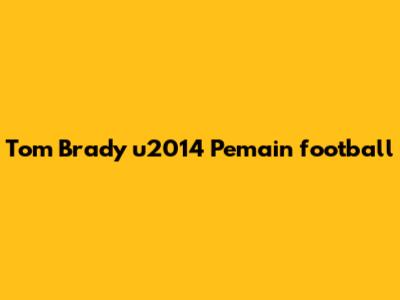 Tom Brady u2014 Pemain football