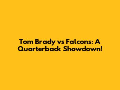 Tom Brady vs Falcons: A Quarterback Showdown!