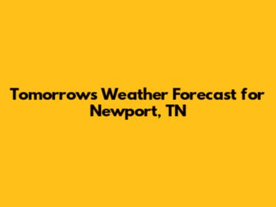 Tomorrow's Weather Forecast for Newport, TN