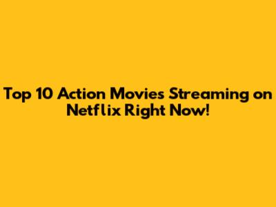 Top 10 Action Movies Streaming on Netflix Right Now!