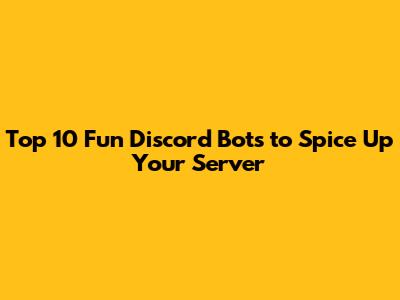 Top 10 Fun Discord Bots to Spice Up Your Server
