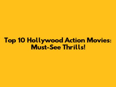 Top 10 Hollywood Action Movies: Must-See Thrills!