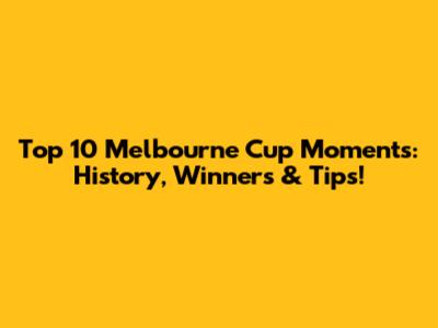 Top 10 Melbourne Cup Moments: History, Winners & Tips!
