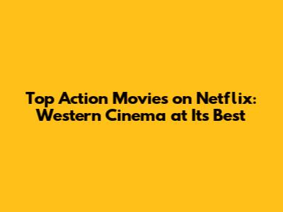 Top Action Movies on Netflix: Western Cinema at Its Best