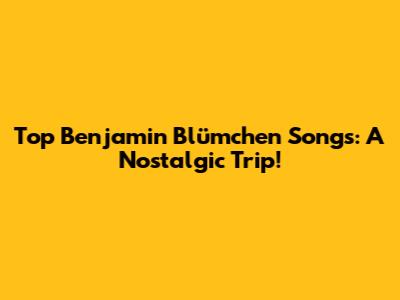 Top Benjamin Blümchen Songs: A Nostalgic Trip!