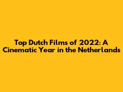 Top Dutch Films of 2022: A Cinematic Year in the Netherlands