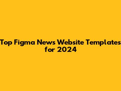 Top Figma News Website Templates for 2024
