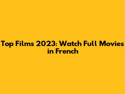 Top Films 2023: Watch Full Movies in French