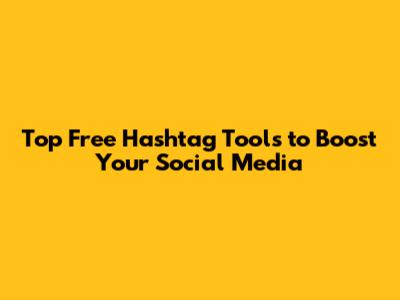 Top Free Hashtag Tools to Boost Your Social Media