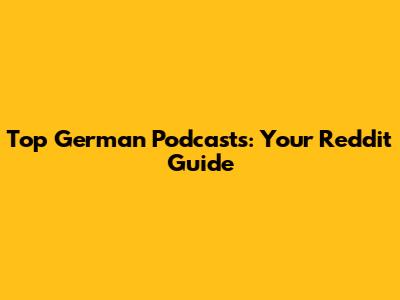 Top German Podcasts: Your Reddit Guide