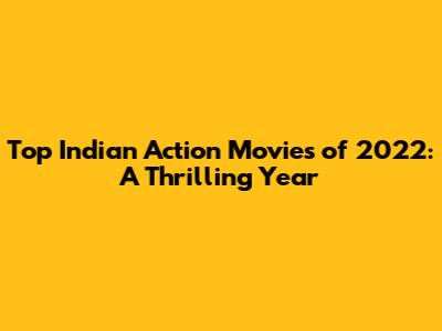 Top Indian Action Movies of 2022: A Thrilling Year