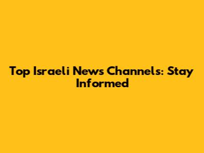 Top Israeli News Channels: Stay Informed
