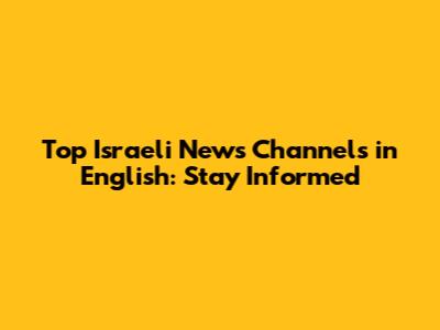 Top Israeli News Channels in English: Stay Informed