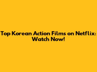 Top Korean Action Films on Netflix: Watch Now!