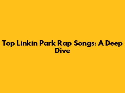 Top Linkin Park Rap Songs: A Deep Dive