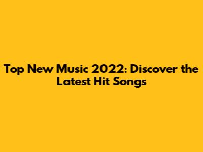 Top New Music 2022: Discover the Latest Hit Songs