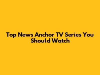 Top News Anchor TV Series You Should Watch