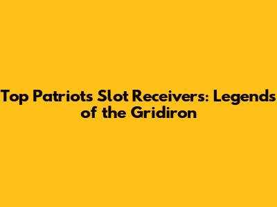 Top Patriots Slot Receivers: Legends of the Gridiron