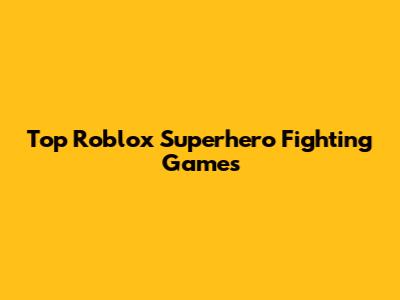 Top Roblox Superhero Fighting Games