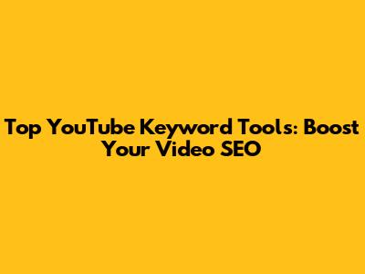 Top YouTube Keyword Tools: Boost Your Video SEO
