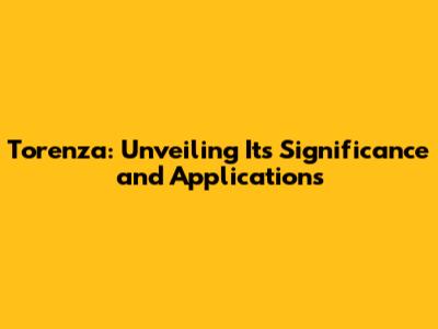 Torenza: Unveiling Its Significance and Applications