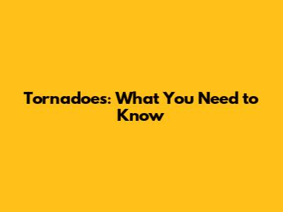 Tornadoes: What You Need to Know