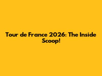 Tour de France 2026: The Inside Scoop!