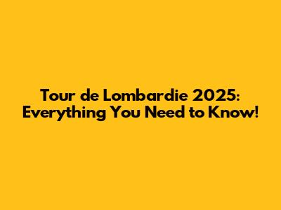 Tour de Lombardie 2025: Everything You Need to Know!