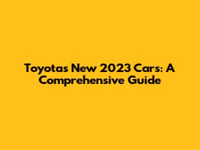 Toyota's New 2023 Cars: A Comprehensive Guide