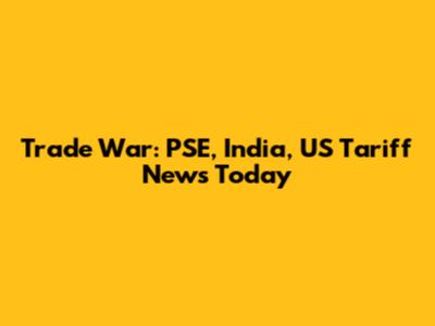 Trade War: PSE, India, US Tariff News Today