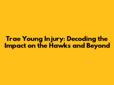 Trae Young Injury: Decoding the Impact on the Hawks and Beyond