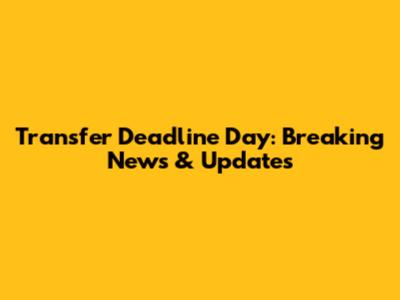 Transfer Deadline Day: Breaking News & Updates