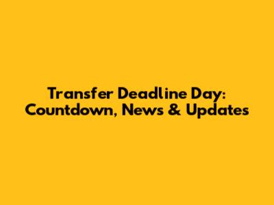 Transfer Deadline Day: Countdown, News & Updates