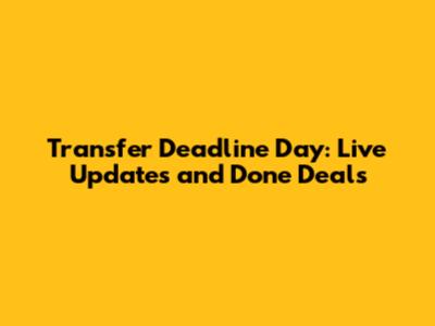 Transfer Deadline Day: Live Updates and Done Deals